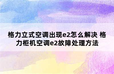 格力立式空调出现e2怎么解决 格力柜机空调e2故障处理方法